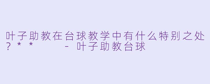 叶子助教在台球教学中有什么特别之处？**  