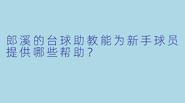 郎溪的台球助教能为新手球员提供哪些帮助?