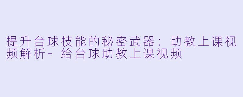 提升台球技能的秘密武器：助教上课视频解析