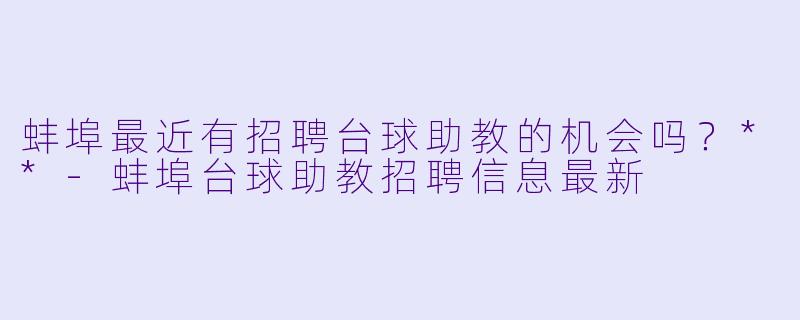 蚌埠最近有招聘台球助教的机会吗?**
