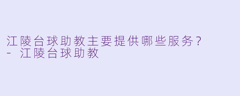 江陵台球助教主要提供哪些服务？  
