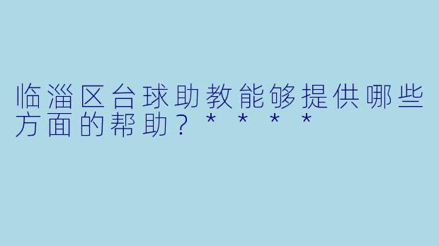 临淄区台球助教能够提供哪些方面的帮助?****