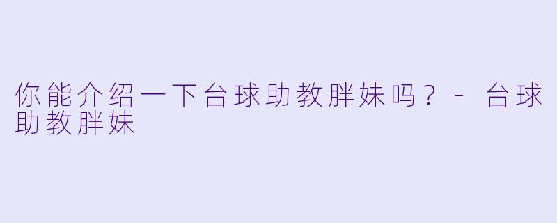 你能介绍一下台球助教胖妹吗?