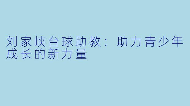 刘家峡台球助教:助力青少年成长的新力量