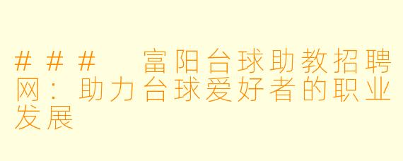 ### 富阳台球助教招聘网：助力台球爱好者的职业发展