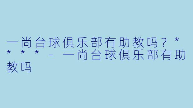 一尚台球俱乐部有助教吗？****