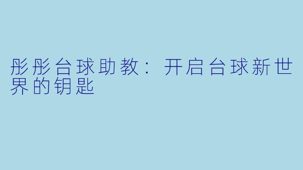 彤彤台球助教:开启台球新世界的钥匙