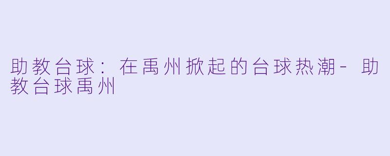 助教台球：在禹州掀起的台球热潮-助教台球禹州