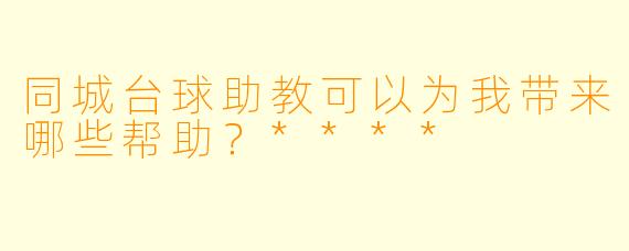 同城台球助教可以为我带来哪些帮助?****