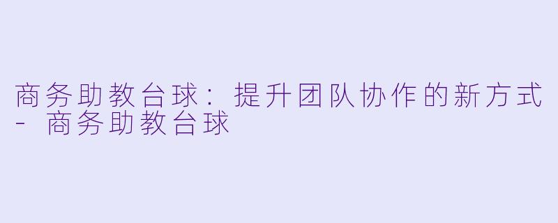 商务助教台球:提升团队协作的新方式