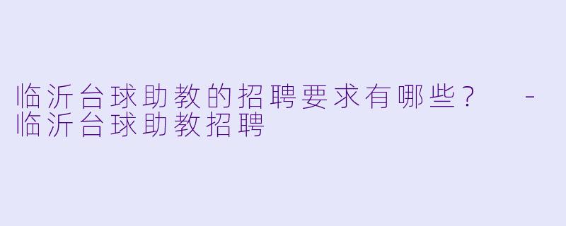 临沂台球助教的招聘要求有哪些?