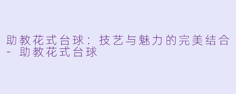 助教花式台球:技艺与魅力的完美结合