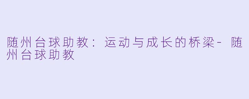 随州台球助教：运动与成长的桥梁-随州台球助教