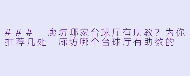 ### 廊坊哪家台球厅有助教？为你推荐几处