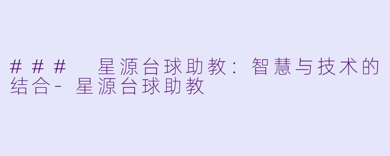 ### 星源台球助教：智慧与技术的结合-星源台球助教