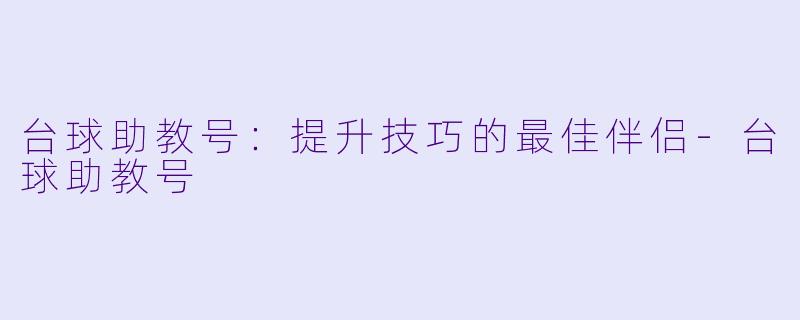 台球助教号：提升技巧的最佳伴侣-台球助教号