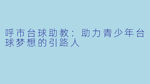 呼市台球助教：助力青少年台球梦想的引路人
