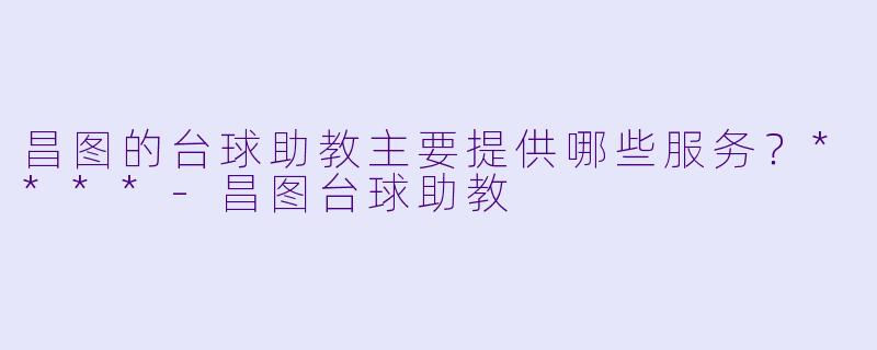 昌图的台球助教主要提供哪些服务？****