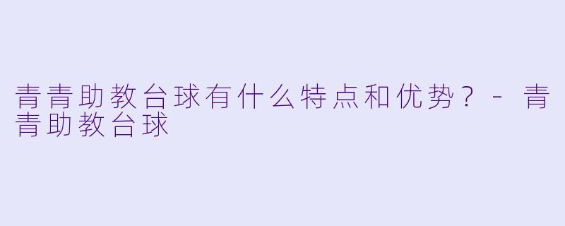 青青助教台球有什么特点和优势？