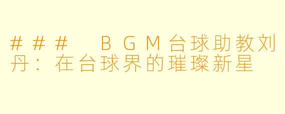 ### BGM台球助教刘丹:在台球界的璀璨新星