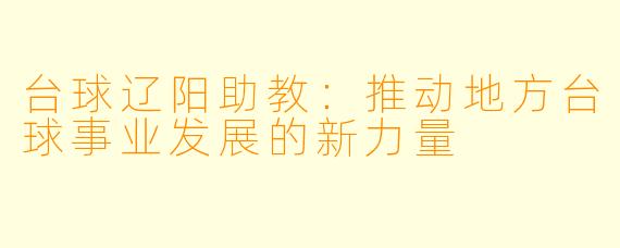 台球辽阳助教：推动地方台球事业发展的新力量