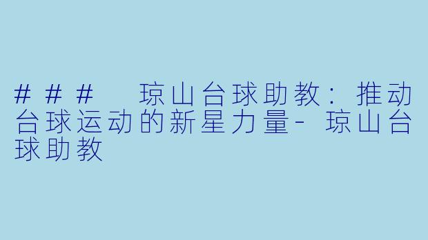 ### 琼山台球助教：推动台球运动的新星力量-琼山台球助教
