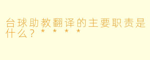 台球助教翻译的主要职责是什么?****
