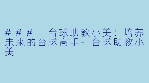 ### 台球助教小美：培养未来的台球高手-台球助教小美