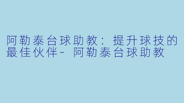 阿勒泰台球助教:提升球技的最佳伙伴