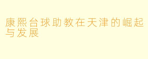 康熙台球助教在天津的崛起与发展