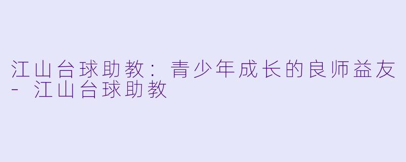 江山台球助教：青少年成长的良师益友-江山台球助教
