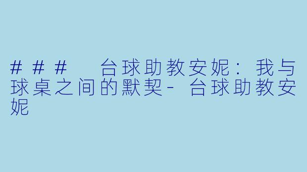 ### 台球助教安妮：我与球桌之间的默契-台球助教安妮