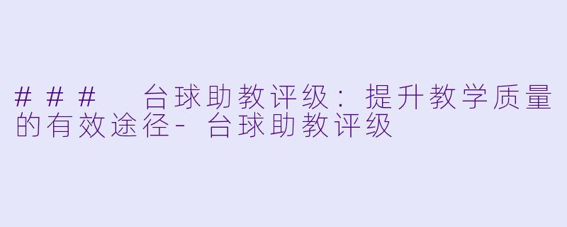 ### 台球助教评级：提升教学质量的有效途径-台球助教评级