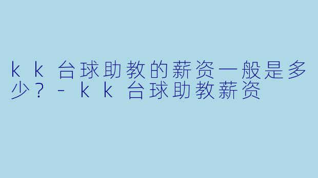 kk台球助教的薪资一般是多少？