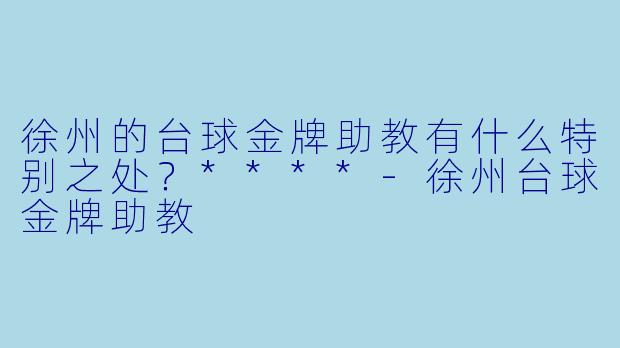 徐州的台球金牌助教有什么特别之处?****