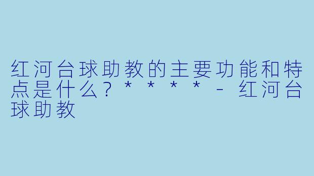 红河台球助教的主要功能和特点是什么?****