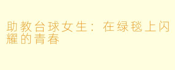 助教台球女生:在绿毯上闪耀的青春