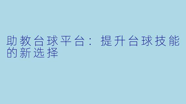 助教台球平台：提升台球技能的新选择
