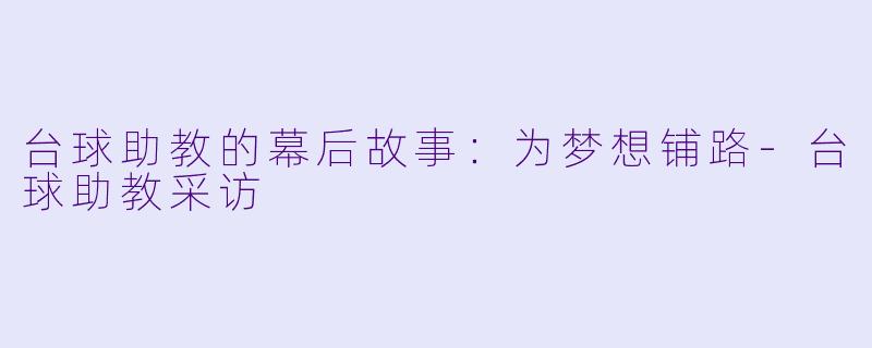 台球助教的幕后故事：为梦想铺路-台球助教采访
