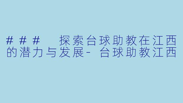 ### 探索台球助教在江西的潜力与发展-台球助教江西