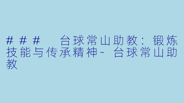 ### 台球常山助教：锻炼技能与传承精神-台球常山助教