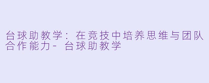 台球助教学:在竞技中培养思维与团队合作能力