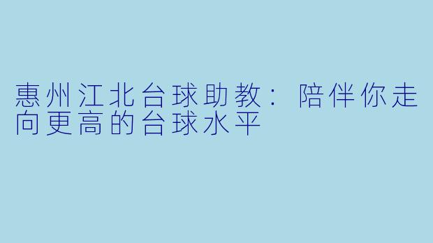 惠州江北台球助教：陪伴你走向更高的台球水平