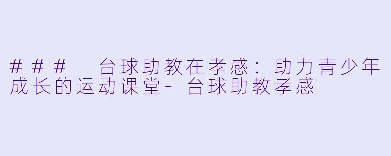 ### 台球助教在孝感:助力青少年成长的运动课堂