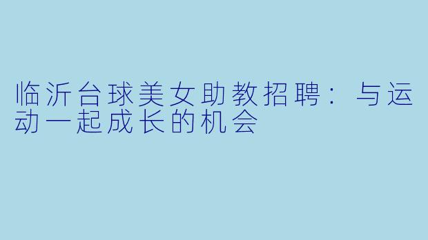临沂台球美女助教招聘:与运动一起成长的机会