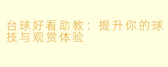 台球好看助教：提升你的球技与观赏体验