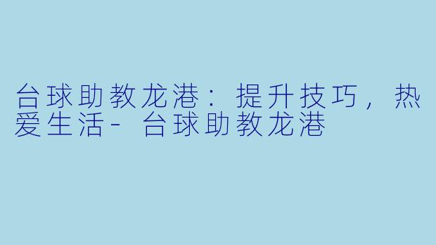 台球助教龙港：提升技巧，热爱生活-台球助教龙港