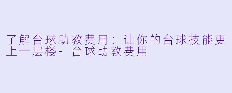 了解台球助教费用：让你的台球技能更上一层楼-台球助教费用