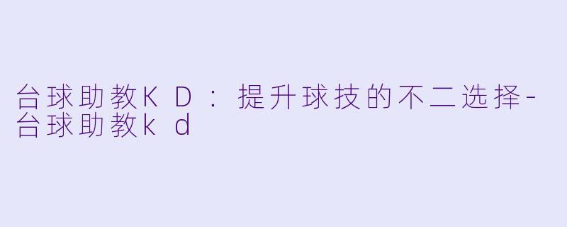 台球助教KD：提升球技的不二选择-台球助教kd