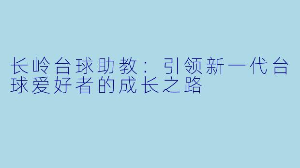 长岭台球助教：引领新一代台球爱好者的成长之路